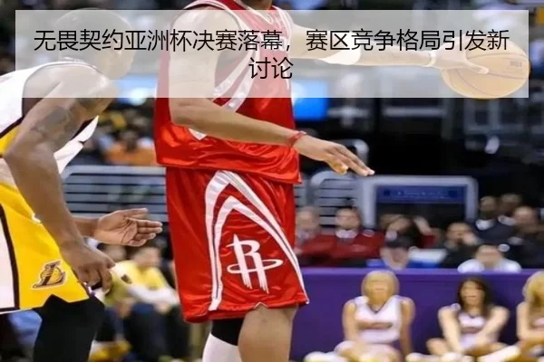 无畏契约亚洲杯决赛落幕，赛区竞争格局引发新讨论