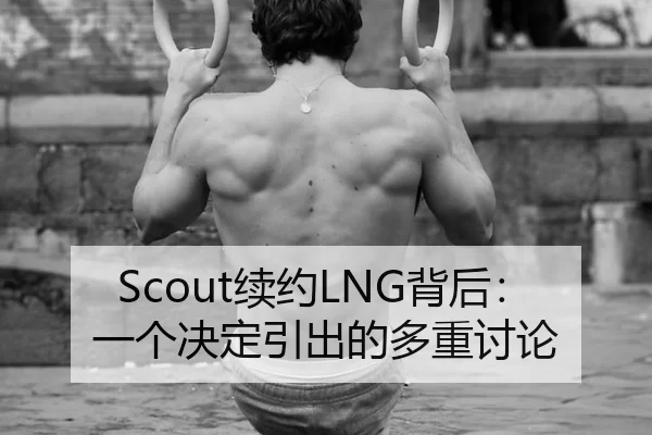 Scout续约LNG背后：一个决定引出的多重讨论